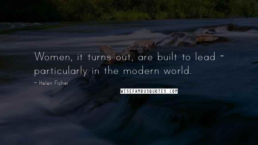 Helen Fisher Quotes: Women, it turns out, are built to lead - particularly in the modern world.