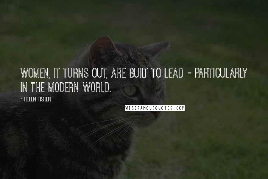 Helen Fisher Quotes: Women, it turns out, are built to lead - particularly in the modern world.