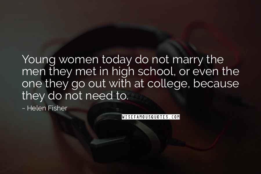 Helen Fisher Quotes: Young women today do not marry the men they met in high school, or even the one they go out with at college, because they do not need to.