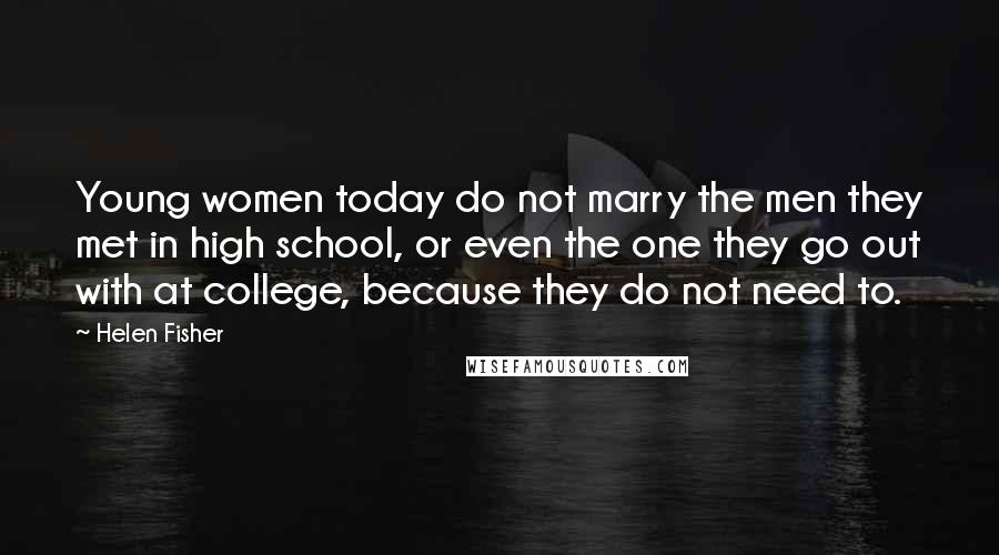 Helen Fisher Quotes: Young women today do not marry the men they met in high school, or even the one they go out with at college, because they do not need to.