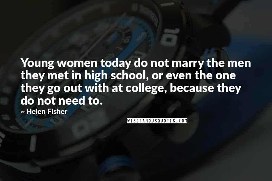 Helen Fisher Quotes: Young women today do not marry the men they met in high school, or even the one they go out with at college, because they do not need to.