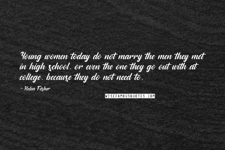 Helen Fisher Quotes: Young women today do not marry the men they met in high school, or even the one they go out with at college, because they do not need to.