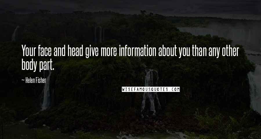 Helen Fisher Quotes: Your face and head give more information about you than any other body part.