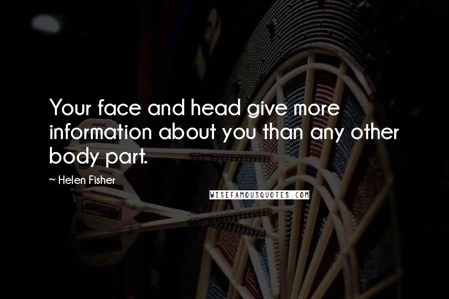 Helen Fisher Quotes: Your face and head give more information about you than any other body part.