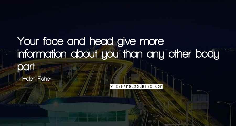 Helen Fisher Quotes: Your face and head give more information about you than any other body part.