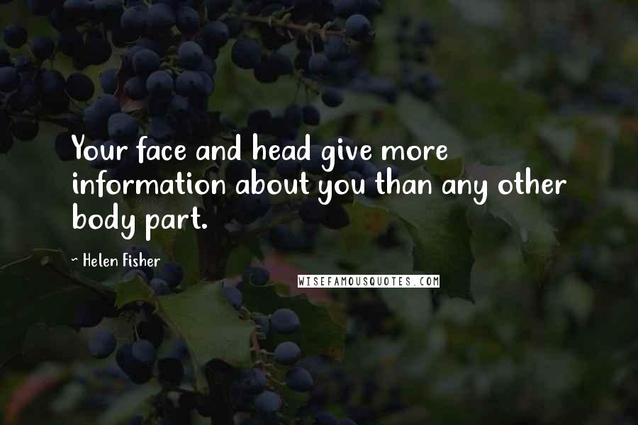 Helen Fisher Quotes: Your face and head give more information about you than any other body part.