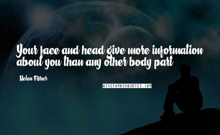 Helen Fisher Quotes: Your face and head give more information about you than any other body part.