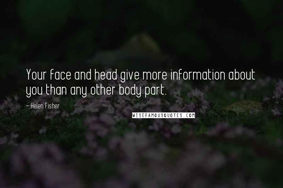 Helen Fisher Quotes: Your face and head give more information about you than any other body part.