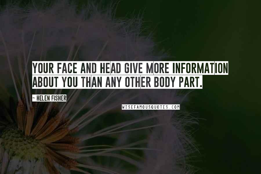 Helen Fisher Quotes: Your face and head give more information about you than any other body part.