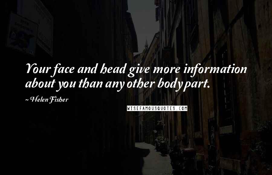 Helen Fisher Quotes: Your face and head give more information about you than any other body part.