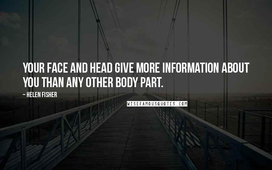 Helen Fisher Quotes: Your face and head give more information about you than any other body part.