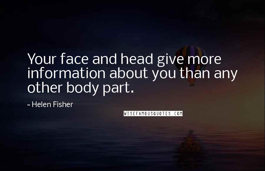 Helen Fisher Quotes: Your face and head give more information about you than any other body part.