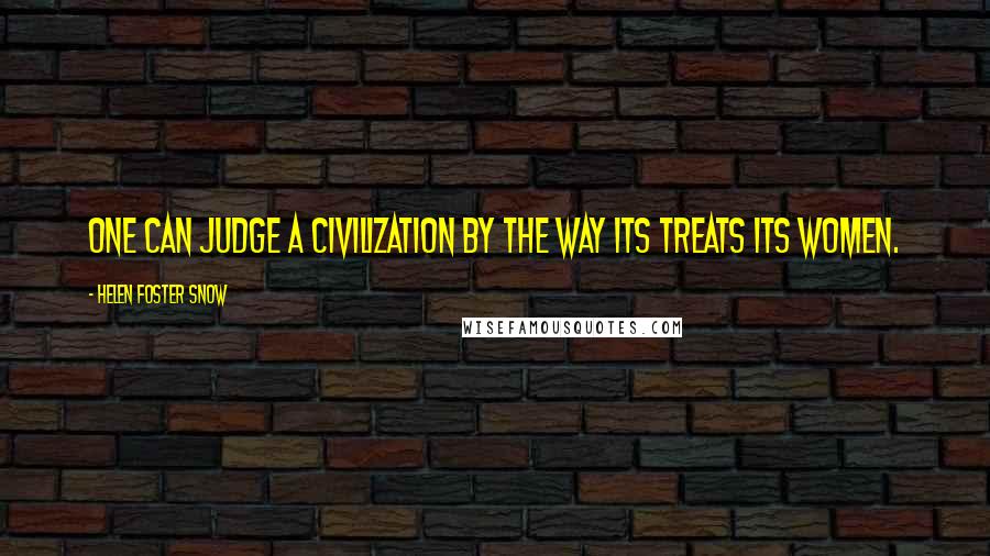 Helen Foster Snow Quotes: One can judge a civilization by the way its treats its women.