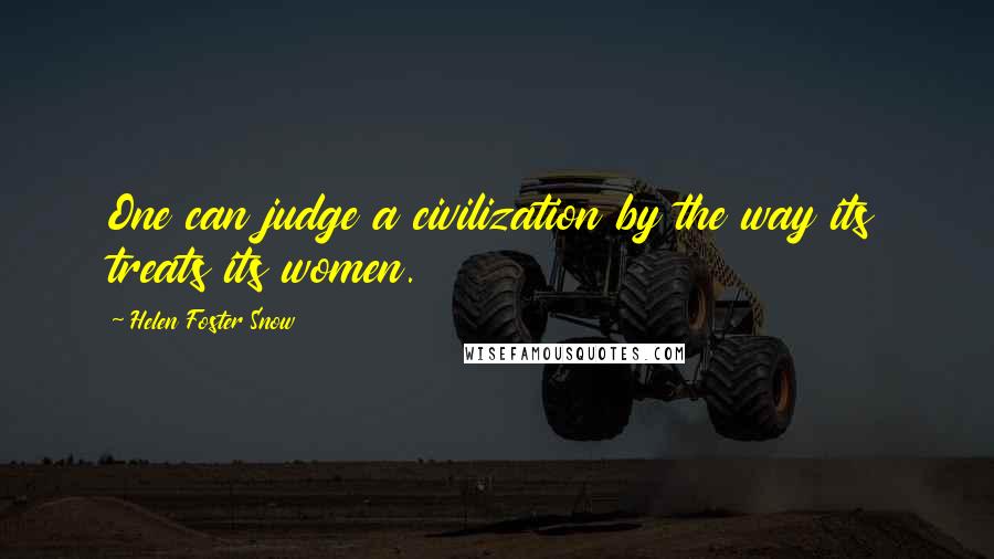 Helen Foster Snow Quotes: One can judge a civilization by the way its treats its women.