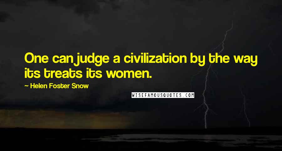 Helen Foster Snow Quotes: One can judge a civilization by the way its treats its women.