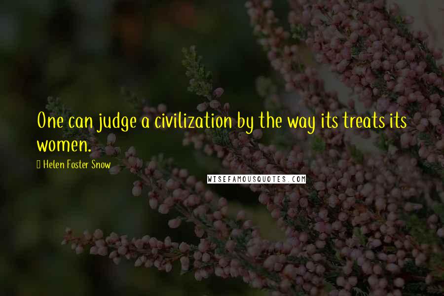 Helen Foster Snow Quotes: One can judge a civilization by the way its treats its women.