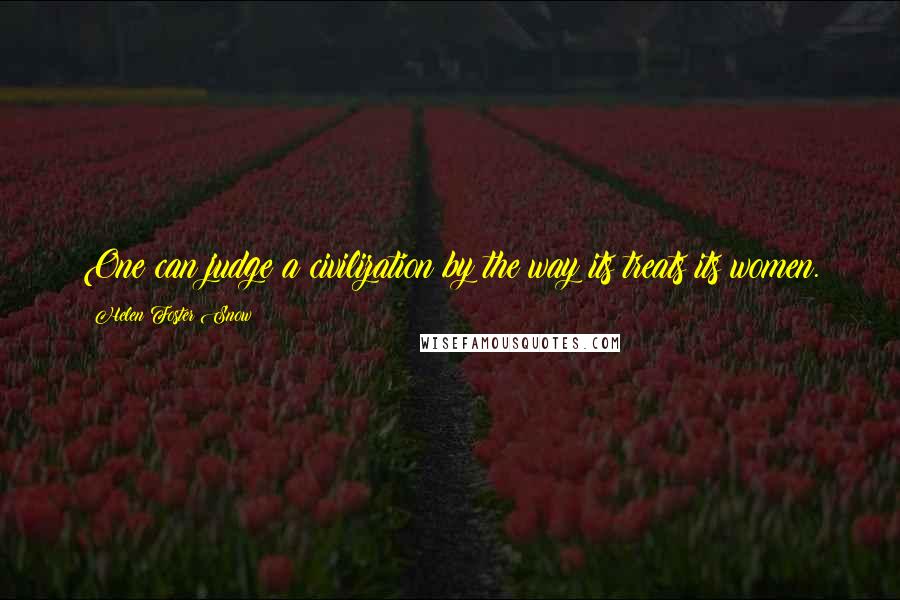 Helen Foster Snow Quotes: One can judge a civilization by the way its treats its women.