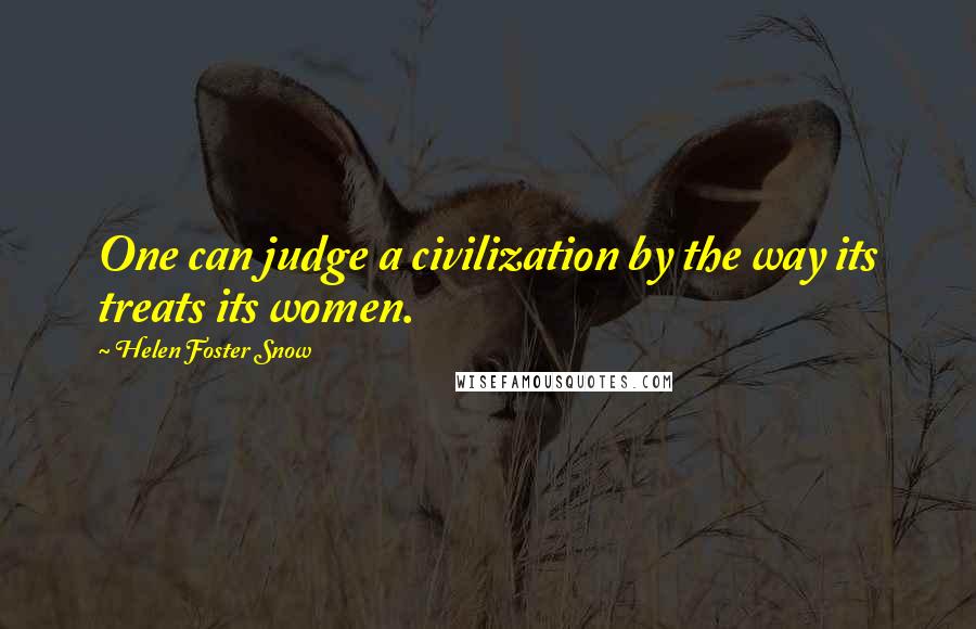 Helen Foster Snow Quotes: One can judge a civilization by the way its treats its women.