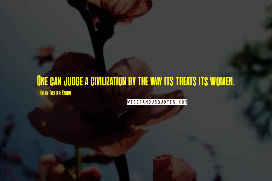 Helen Foster Snow Quotes: One can judge a civilization by the way its treats its women.