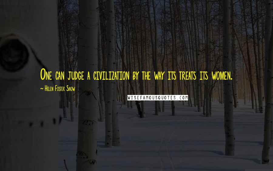Helen Foster Snow Quotes: One can judge a civilization by the way its treats its women.