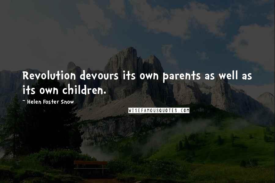 Helen Foster Snow Quotes: Revolution devours its own parents as well as its own children.