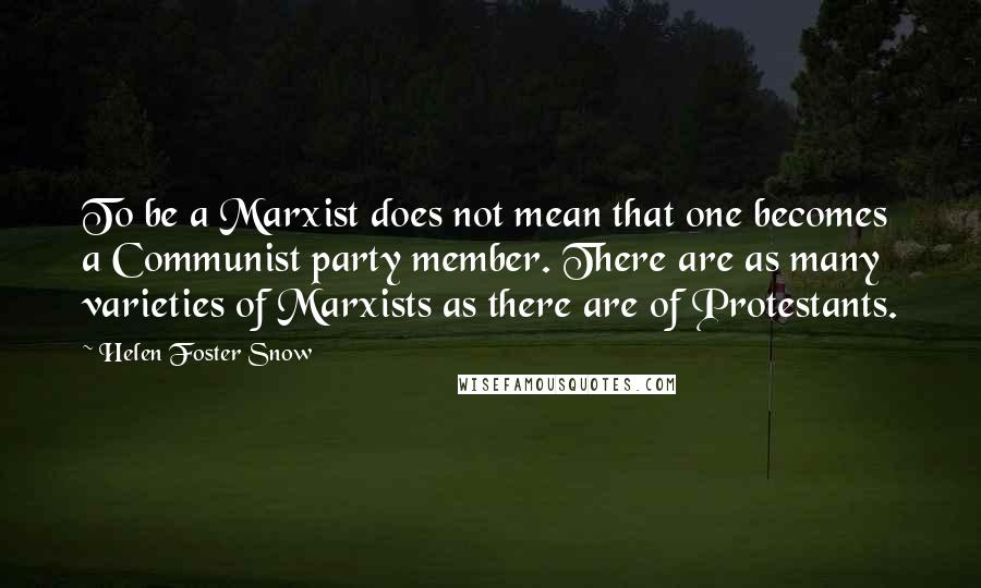 Helen Foster Snow Quotes: To be a Marxist does not mean that one becomes a Communist party member. There are as many varieties of Marxists as there are of Protestants.