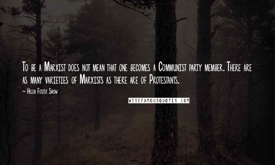 Helen Foster Snow Quotes: To be a Marxist does not mean that one becomes a Communist party member. There are as many varieties of Marxists as there are of Protestants.