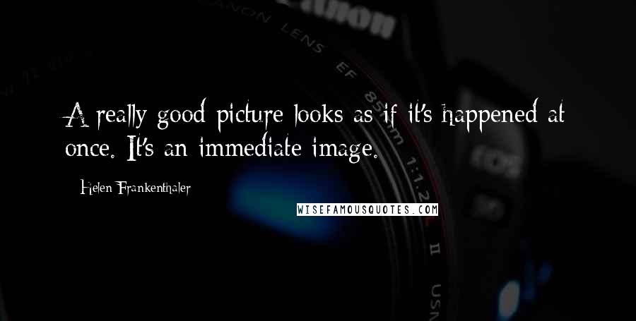 Helen Frankenthaler Quotes: A really good picture looks as if it's happened at once. It's an immediate image.