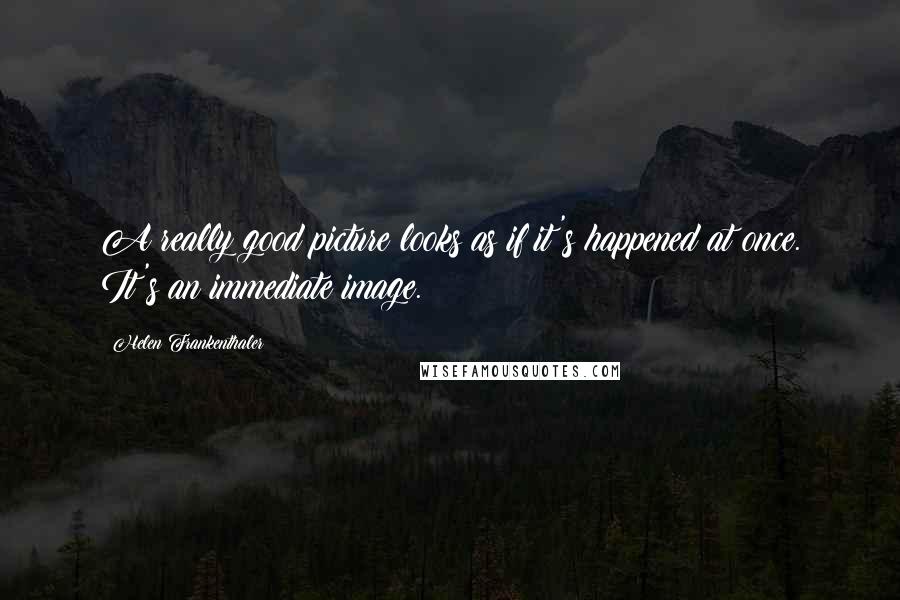 Helen Frankenthaler Quotes: A really good picture looks as if it's happened at once. It's an immediate image.