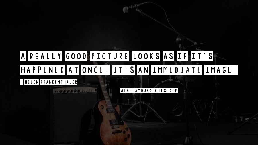 Helen Frankenthaler Quotes: A really good picture looks as if it's happened at once. It's an immediate image.