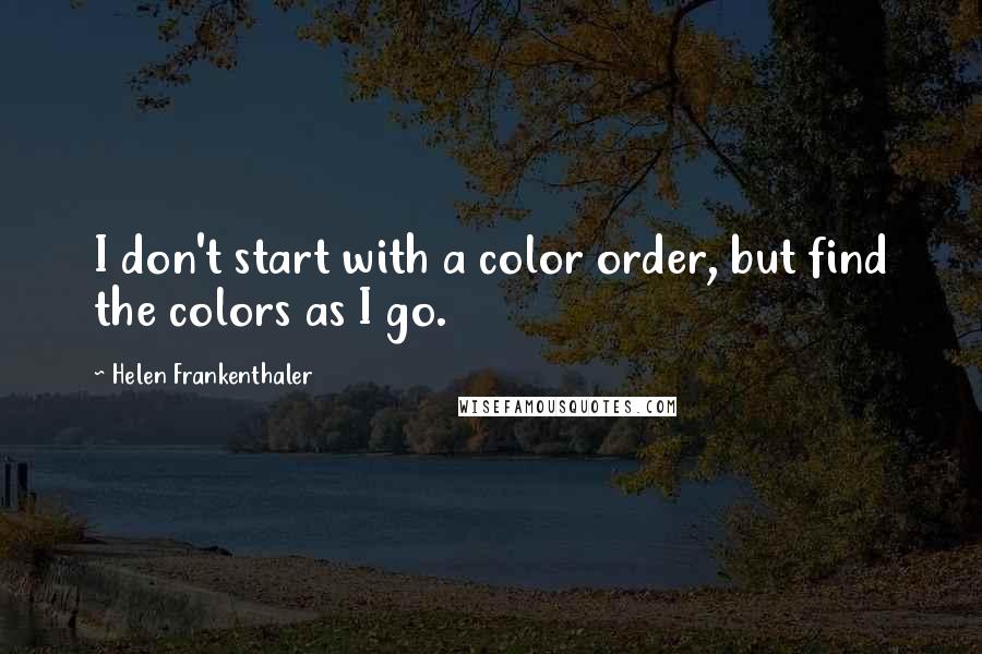 Helen Frankenthaler Quotes: I don't start with a color order, but find the colors as I go.