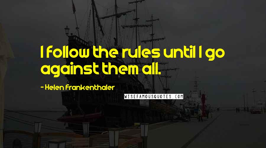 Helen Frankenthaler Quotes: I follow the rules until I go against them all.