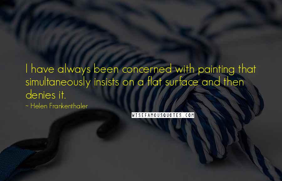 Helen Frankenthaler Quotes: I have always been concerned with painting that simultaneously insists on a flat surface and then denies it.