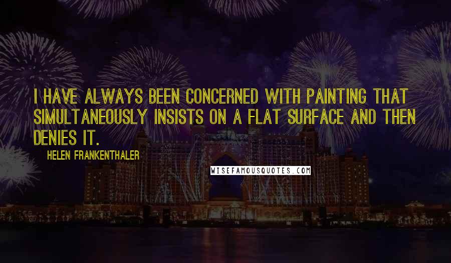 Helen Frankenthaler Quotes: I have always been concerned with painting that simultaneously insists on a flat surface and then denies it.