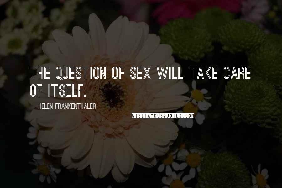 Helen Frankenthaler Quotes: The question of sex will take care of itself.