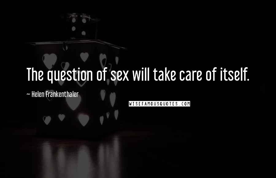 Helen Frankenthaler Quotes: The question of sex will take care of itself.