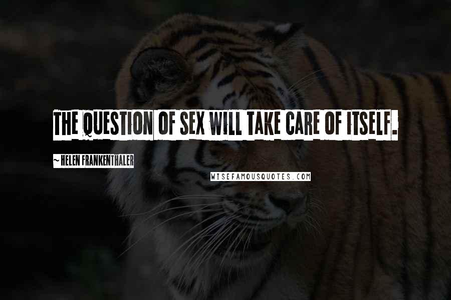 Helen Frankenthaler Quotes: The question of sex will take care of itself.