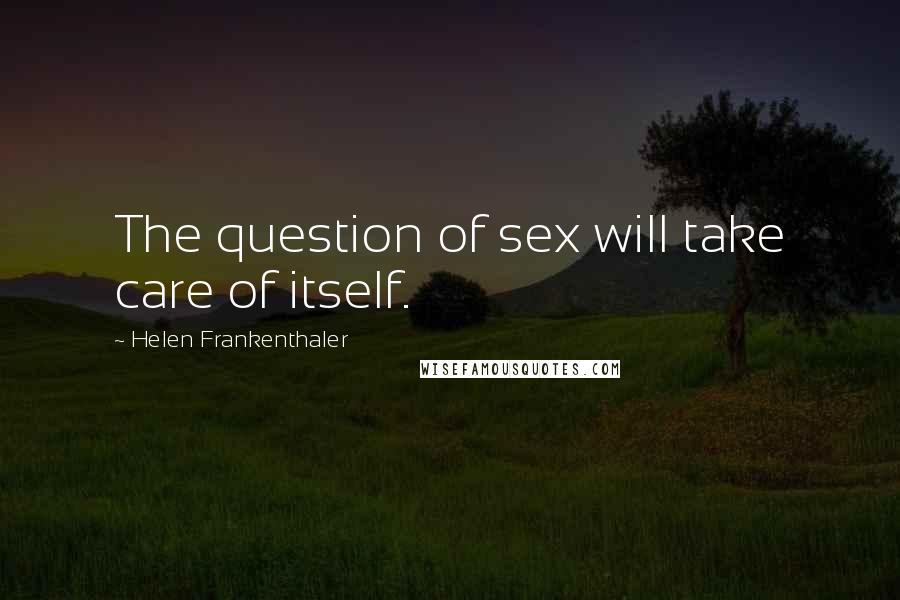 Helen Frankenthaler Quotes: The question of sex will take care of itself.