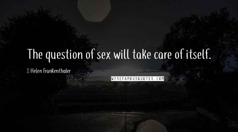 Helen Frankenthaler Quotes: The question of sex will take care of itself.