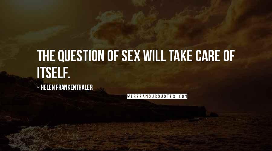 Helen Frankenthaler Quotes: The question of sex will take care of itself.