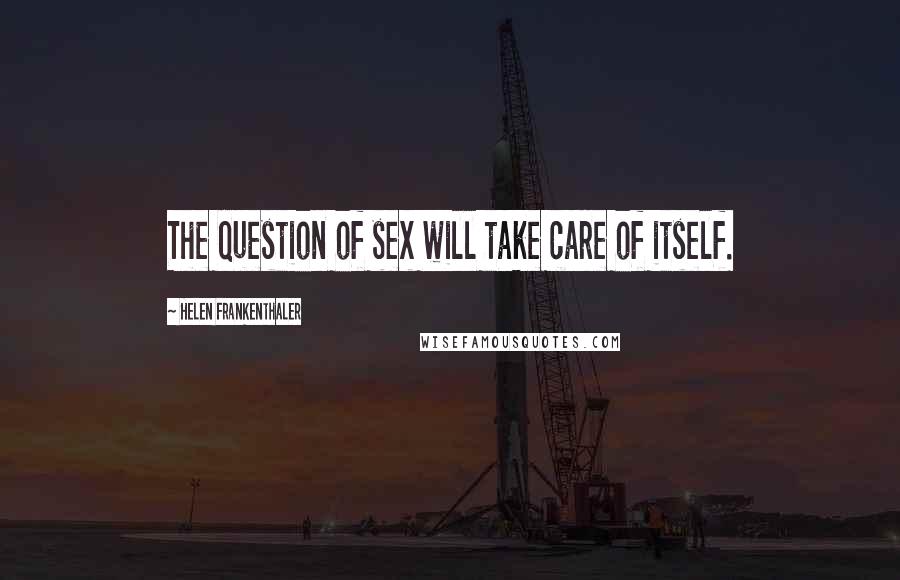 Helen Frankenthaler Quotes: The question of sex will take care of itself.