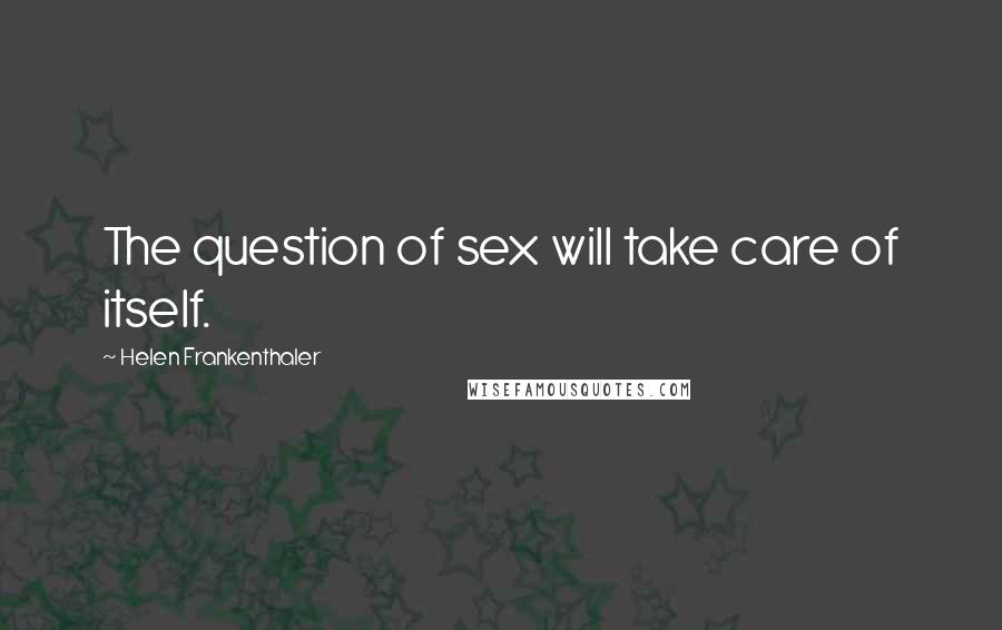 Helen Frankenthaler Quotes: The question of sex will take care of itself.