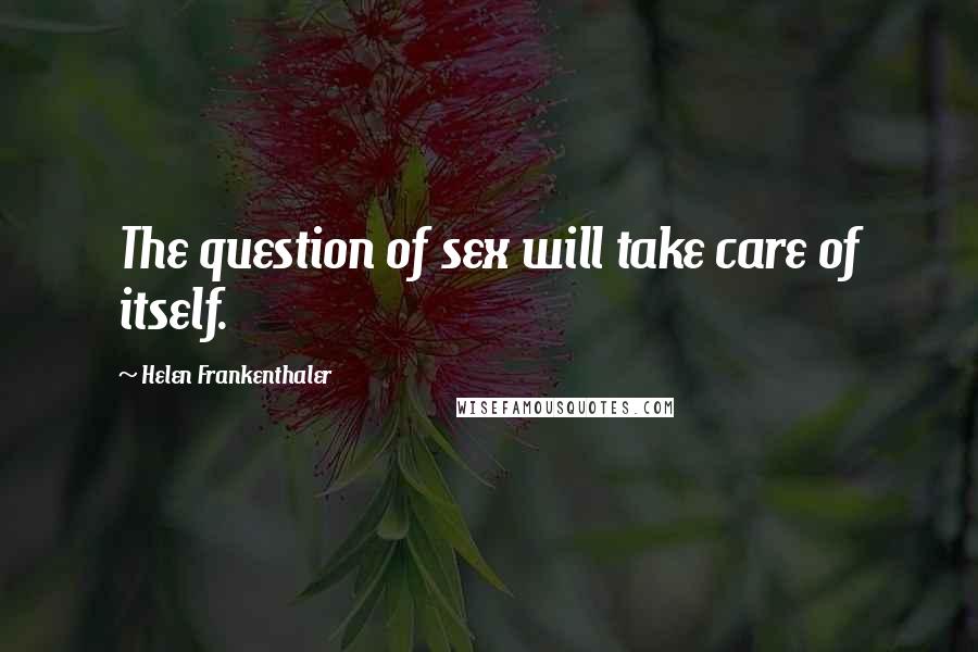 Helen Frankenthaler Quotes: The question of sex will take care of itself.