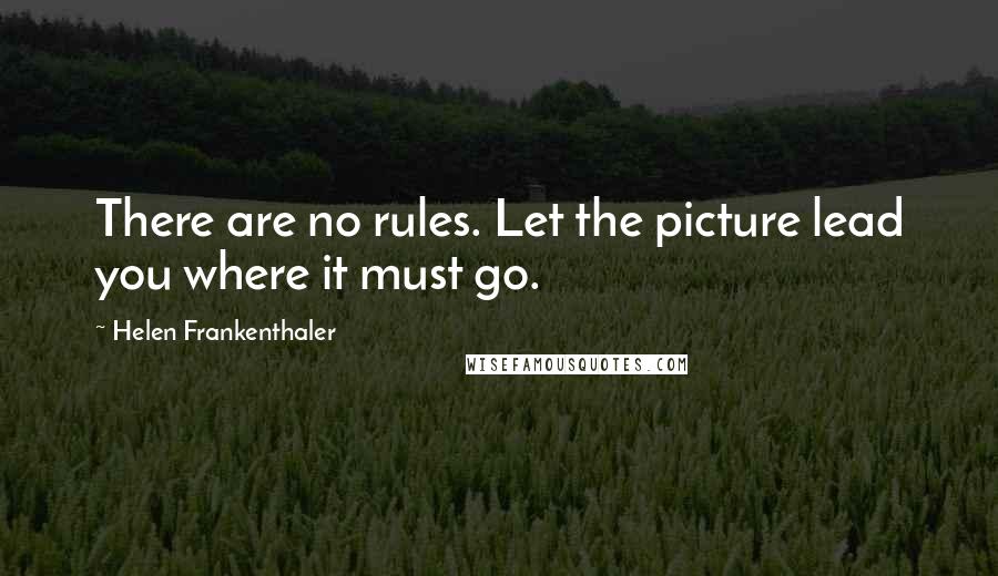 Helen Frankenthaler Quotes: There are no rules. Let the picture lead you where it must go.