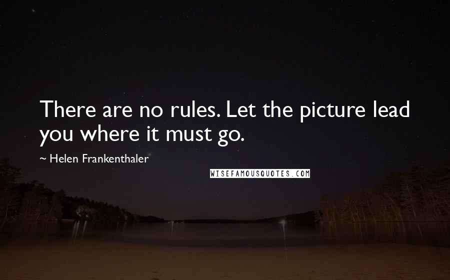 Helen Frankenthaler Quotes: There are no rules. Let the picture lead you where it must go.