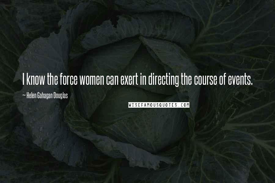 Helen Gahagan Douglas Quotes: I know the force women can exert in directing the course of events.