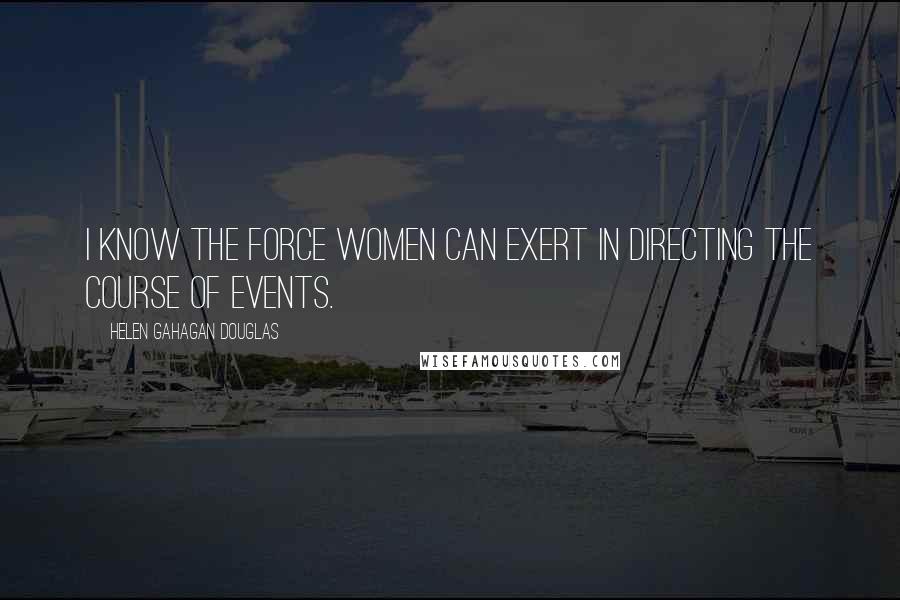 Helen Gahagan Douglas Quotes: I know the force women can exert in directing the course of events.