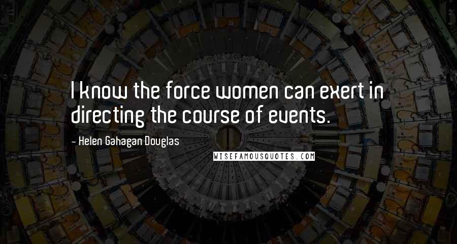 Helen Gahagan Douglas Quotes: I know the force women can exert in directing the course of events.