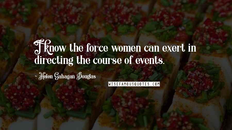 Helen Gahagan Douglas Quotes: I know the force women can exert in directing the course of events.