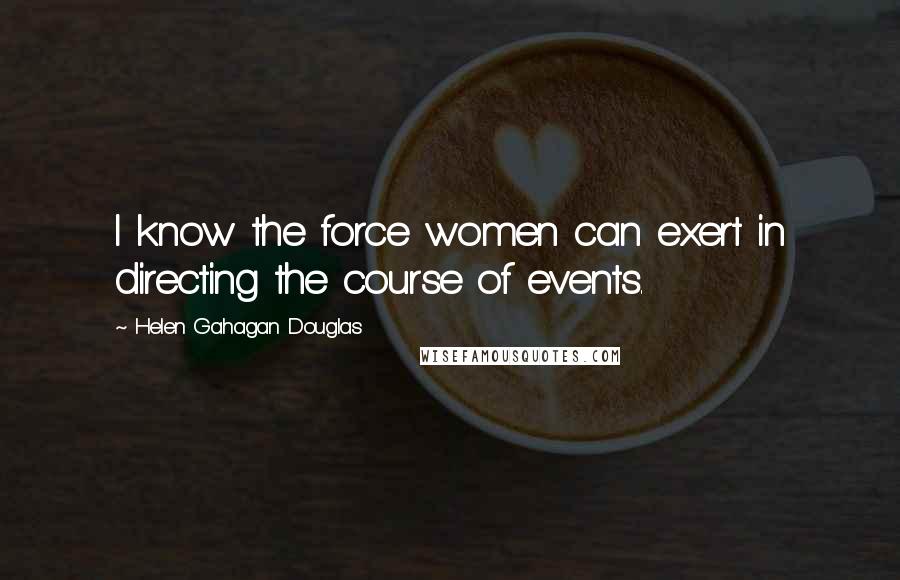 Helen Gahagan Douglas Quotes: I know the force women can exert in directing the course of events.